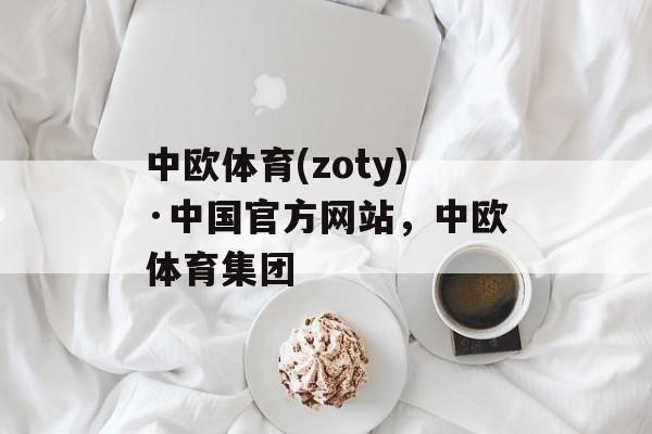 中欧体育(zoty)·中国官方网站，中欧体育集团