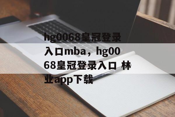 hg0068皇冠登录入口mba，hg0068皇冠登录入口 林业app下载