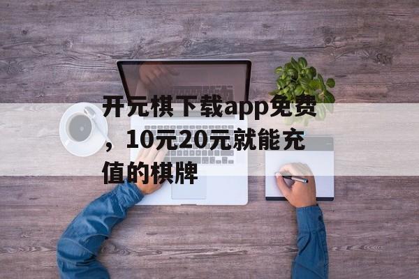 开元棋下载app免费，10元20元就能充值的棋牌