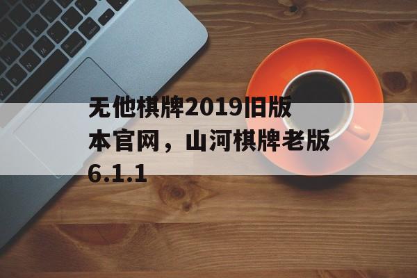 无他棋牌2019旧版本官网，山河棋牌老版6.1.1