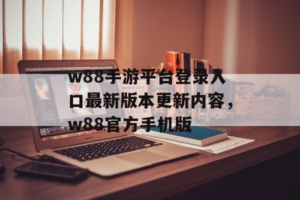 w88手游平台登录入口最新版本更新内容，w88官方手机版