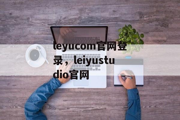 leyucom官网登录，leiyustudio官网