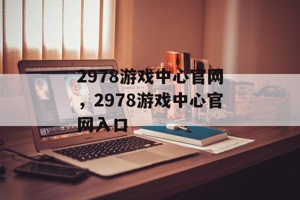 2978游戏中心官网，2978游戏中心官网入口